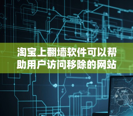 淘宝上翻墙软件可以帮助用户访问移除的网站，但需谨慎使用以避免潜在风险。以下是详细的步骤和考虑因素