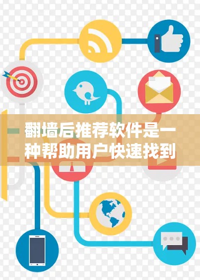翻墙后推荐软件是一种帮助用户快速找到适合的翻墙工具或网站的软件。通过推荐软件，用户可以轻松地进行翻墙操作，确保网络访问符合他们的需求。以下是一些可能的推荐软件类型和功能