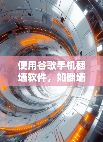 使用谷歌手机翻墙软件,如翻墙之家或手机翻墙助手,可以帮助你访问网站,但需要遵循以下步骤和注意事项 使用谷歌手机翻墙软件,如翻墙之家或手机翻墙助手,可以帮助你访问网站,但需要遵循以下步骤和注意事项