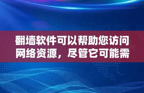 翻墙软件可以帮助您访问网络资源，尽管它可能需要一定的网络连接。以下是详细的步骤和建议