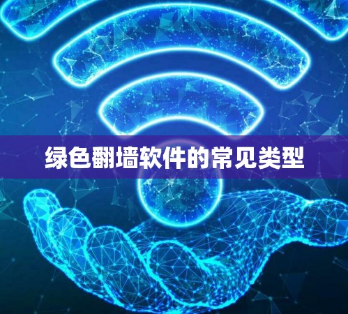 绿色翻墙软件的常见类型 绿色翻墙软件的常见类型