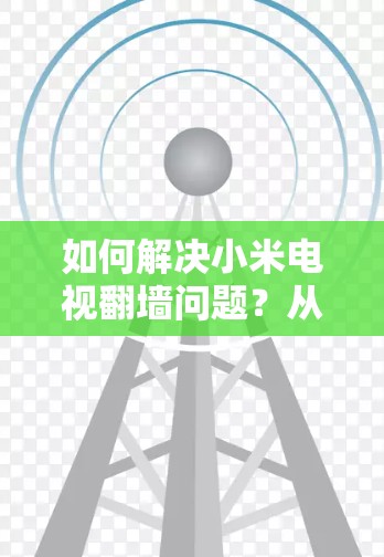 如何解决小米电视翻墙问题？从简单到高级的解决方案
