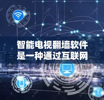 智能电视翻墙软件是一种通过互联网交换智能电视视频内容的技术，旨在让用户能够更便捷地访问自己想看的视频，而不依赖电视设备。以下是对该技术的详细分析和解决方案