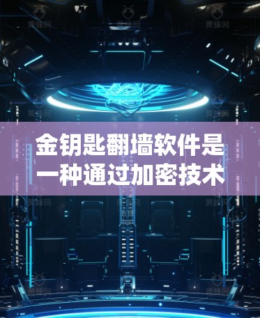 金钥匙翻墙软件是一种通过加密技术实现网络访问控制的系统，旨在确保内部资源的安全访问。以下是对该软件的详细分析和解决方案
