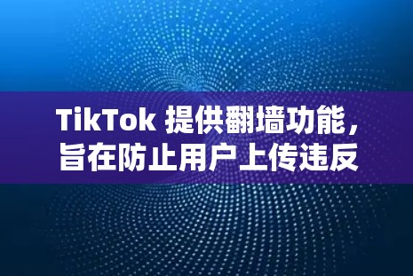 TikTok 提供翻墙功能,旨在防止用户上传违反GDPR规则的内容,如非法广告或侵犯版权的视频。以下是关于如何使用该功能的详细步骤 TikTok 提供翻墙功能,旨在防止用户上传违反GDPR规则的内容,如非法广告或侵犯版权的视频。以下是关于如何使用该功能的详细步骤