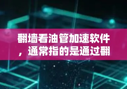 翻墙看油管加速软件，通常指的是通过翻墙访问外部服务器来加速网络速度的工具。这类软件允许用户通过特定的设备和配置访问外部网络服务器，然后利用加速软件来优化数据传输和网络速度