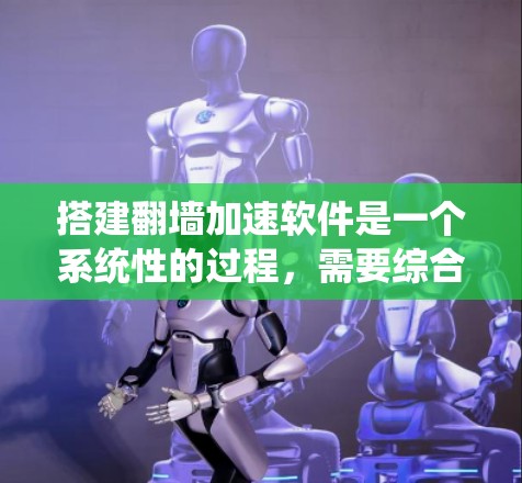 搭建翻墙加速软件是一个系统性的过程,需要综合考虑多个因素以确保高效且稳定。以下是详细的步骤指南 搭建翻墙加速软件是一个系统性的过程,需要综合考虑多个因素以确保高效且稳定。以下是详细的步骤指南