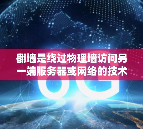 翻墙是绕过物理墙访问另一端服务器或网络的技术,对于一些需要访问特定资源的需求来说是一个可行的解决方案。以下是对翻墙的详细分析和建议 翻墙是绕过物理墙访问另一端服务器或网络的技术,对于一些需要访问特定资源的需求来说是一个可行的解决方案。以下是对翻墙的详细分析和建议