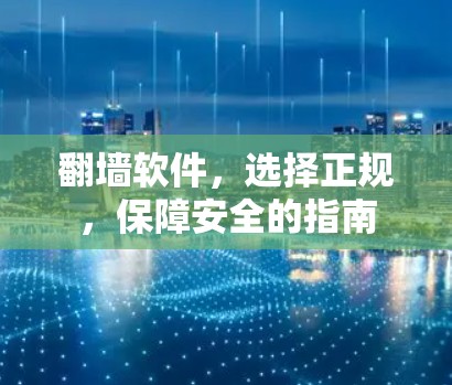 翻墙软件,选择正规,保障安全的指南 翻墙软件,选择正规,保障安全的指南