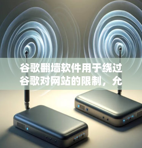 谷歌翻墙软件用于绕过谷歌对网站的限制，允许用户访问网站。这些软件通常利用镜像网站来提供访问，但需要在使用时注意一些限制，如速度、安全性和兼容性