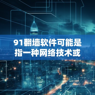 91翻墙软件可能是指一种网络技术或协议，用于通过某种方式翻转或隐藏设备的物理位置，从而实现翻墙的效果。具体来说，可能指以下几种情况