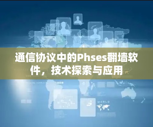 通信协议中的Phses翻墙软件，技术探索与应用