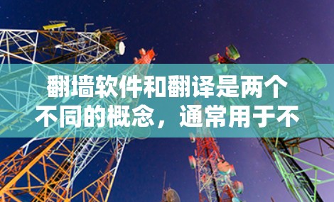 翻墙软件和翻译是两个不同的概念，通常用于不同的场景。以下是详细的解释