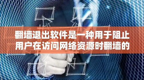 翻墙退出软件是一种用于阻止用户在访问网络资源时翻墙的工具。以下是对翻墙退出软件的详细介绍和步骤