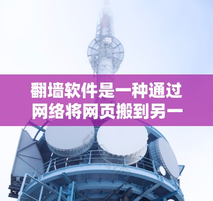 翻墙软件是一种通过网络将网页搬到另一个网络的软件，使用时需注意安全问题。以下是一些关键步骤和注意事项
