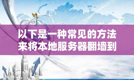 以下是一种常见的方法来将本地服务器翻墙到云服务器