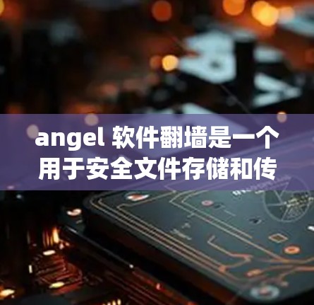 angel 软件翻墙是一个用于安全文件存储和传输的工具，通过网络连接直接将文件从本地转移到云端，确保在移动设备上安全访问。以下是对 angel 软件翻墙的详细分析