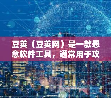 豆荚（豆荚网）是一款恶意软件工具，通常用于攻击互联网，包括翻墙、窃取数据、执行恶意命令等。它可能包含多种翻墙软件，但豆荚 itself并不直接提供翻墙功能