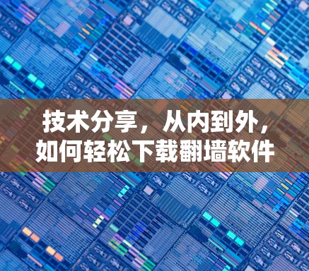 技术分享，从内到外，如何轻松下载翻墙软件