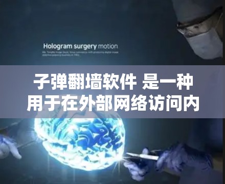 子弹翻墙软件 是一种用于在外部网络访问内部网络资源的工具，通常用于备份、复制或移动文件。以下是几种常见的子弹翻墙软件及其功能