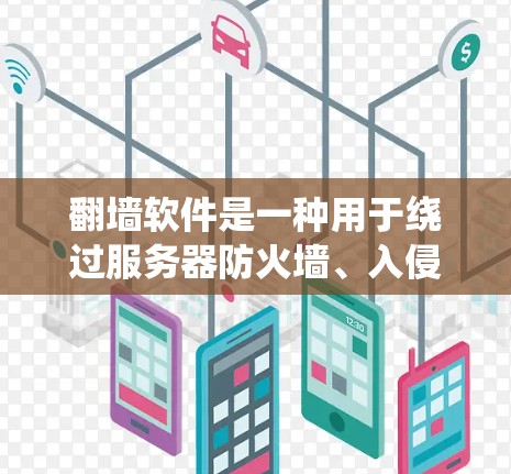翻墙软件是一种用于绕过服务器防火墙、入侵检测系统（IDS）网络过滤等限制，实现访问外部互联网功能的工具。以下是关于如何购买和使用翻墙软件的详细介绍