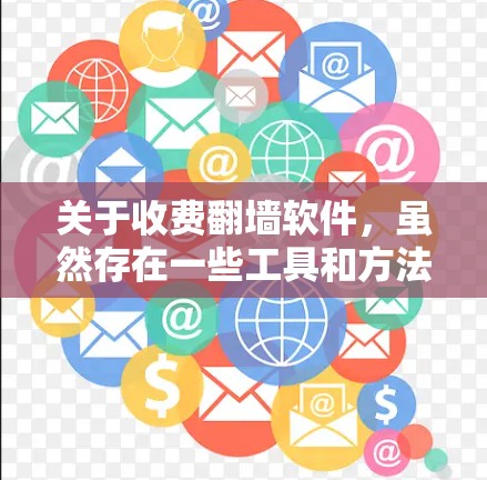 关于收费翻墙软件，虽然存在一些工具和方法可以实现翻墙，但通常建议您使用免费的解决方案，以确保安全性和隐私性。以下是一些常见的免费翻墙工具和方法