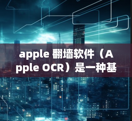 apple 翻墙软件（Apple OCR）是一种基于卷积神经网络（CNN）的工具，用于从图片中提取文字。以下是其相关信息