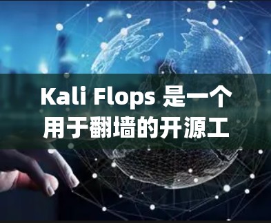 Kali Flops 是一个用于翻墙的开源工具，帮助用户绕过网络过滤，访问外部服务器和在线内容。以下是对 Kali Flops 的总结