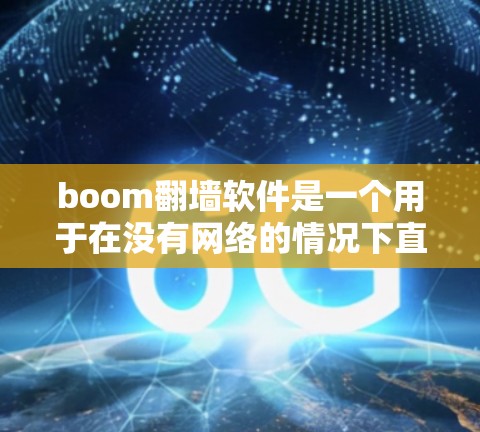 boom翻墙软件是一个用于在没有网络的情况下直接访问互联网资源的工具。以下是对boom翻墙软件的详细分析