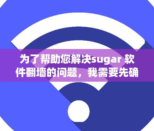 为了帮助您解决sugar 软件翻墙的问题，我需要先确认sugar具体指的是什么软件。假设sugar指的是Sugar软件，那么我可能需要了解它的用途和功能，尤其是与网络翻墙相关的部分