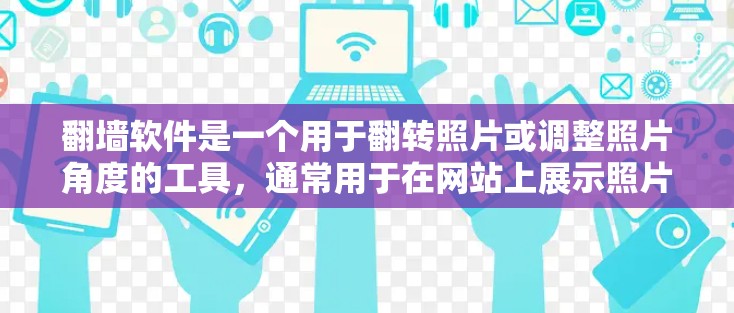 翻墙软件是一个用于翻转照片或调整照片角度的工具，通常用于在网站上展示照片。以下是关于翻墙软件的详细分析和建议