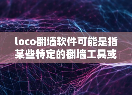 loco翻墙软件可能是指某些特定的翻墙工具或链接工具，但目前没有确切的信息表明存在这样的软件包。通常，翻墙软件或链接工具都是通过特定的网站或平台发布，例如