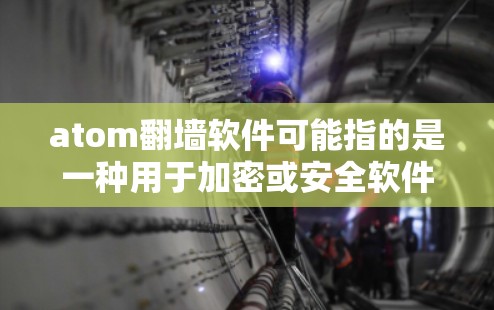 atom翻墙软件可能指的是一种用于加密或安全软件，也可能是原子计算软件。以下是一些可能的解释和建议