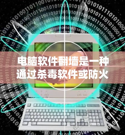 电脑软件翻墙是一种通过杀毒软件或防火墙等手段来控制电脑系统访问权限的隐蔽方法，旨在防止恶意软件的传播和保护用户数据安全。以下是关于电脑软件翻墙的具体步骤和目的的详细说明