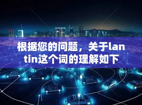 根据您的问题，关于lantin这个词的理解如下