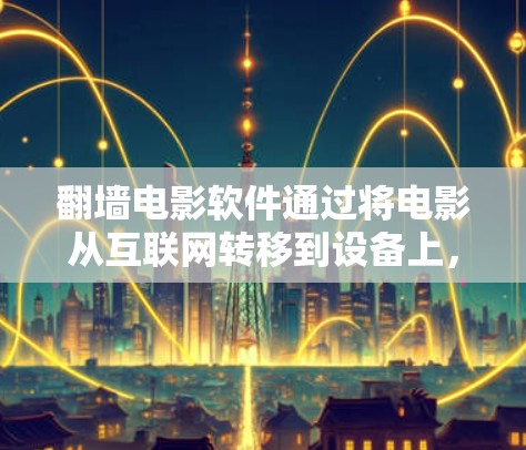 翻墙电影软件通过将电影从互联网转移到设备上，方便观看，尤其适合经常在线但不常去电影院的人。以下是对推荐的几种翻墙软件的详细分析