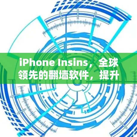 iPhone Insins，全球领先的翻墙软件，提升数据传输的安全性