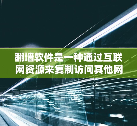 翻墙软件是一种通过互联网资源来复制访问其他网站的软件，通常通过下载和配置目标网站的URL来实现。以下是对翻墙软件的详细分析和使用指南