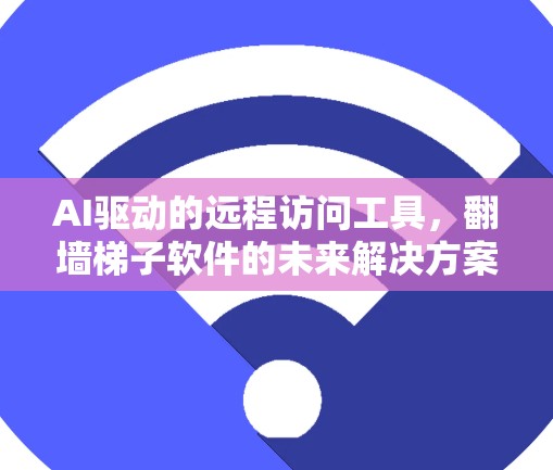 AI驱动的远程访问工具，翻墙梯子软件的未来解决方案