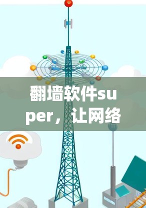 翻墙软件super，让网络更安全，让生活更便捷