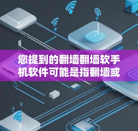 您提到的翻墙翻墙软手机软件可能是指翻墙或加密软件。以下是一些常见的软件和方法，帮助您连接到互联网或使用加密功能