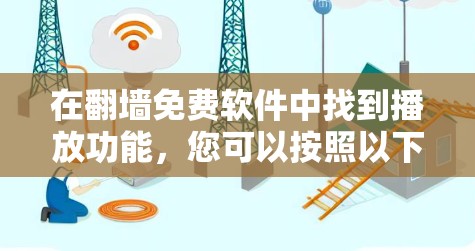 在翻墙免费软件中找到播放功能，您可以按照以下步骤进行