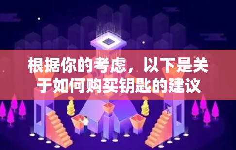 根据你的考虑，以下是关于如何购买钥匙的建议