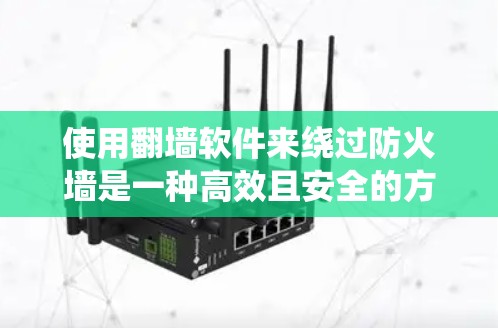 使用翻墙软件来绕过防火墙是一种高效且安全的方式,以下是详细的步骤和建议 使用翻墙软件来绕过防火墙是一种高效且安全的方式,以下是详细的步骤和建议