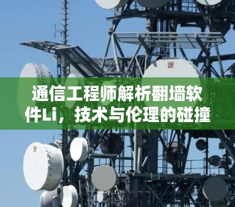 通信工程师解析翻墙软件Li，技术与伦理的碰撞与解决方案