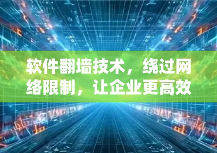 软件翻墙技术，绕过网络限制，让企业更高效