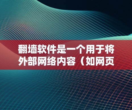 翻墙软件是一个用于将外部网络内容（如网页和视频）转移到内部计算机的工具。以下是一些推荐的翻墙软件及其特点