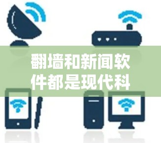 翻墙和新闻软件都是现代科技中常用的术语,但它们的含义和作用有所不同。以下是详细的解释 翻墙和新闻软件都是现代科技中常用的术语,但它们的含义和作用有所不同。以下是详细的解释
