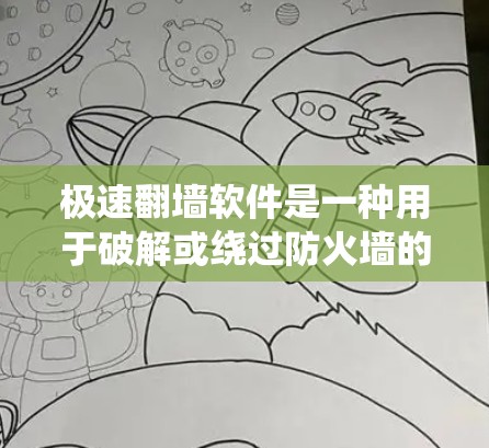 极速翻墙软件是一种用于破解或绕过防火墙的工具，旨在帮助用户在短时间内解决网络防火墙的问题。以下是一些可能适合你的极速翻墙软件推荐，以及它们的特点