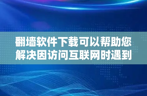 翻墙软件下载可以帮助您解决因访问互联网时遇到的网络问题,如IP地址被禁用、网络服务被限制等。以下是几种常见的翻墙软件推荐 翻墙软件下载可以帮助您解决因访问互联网时遇到的网络问题,如IP地址被禁用、网络服务被限制等。以下是几种常见的翻墙软件推荐